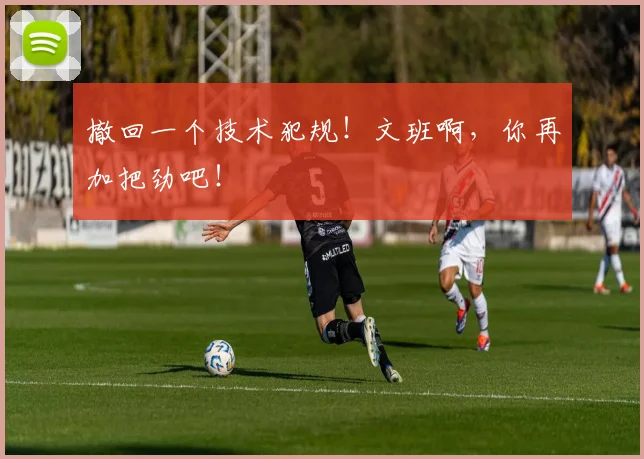 撤回一个技术犯规！文班啊，你再加把劲吧！
