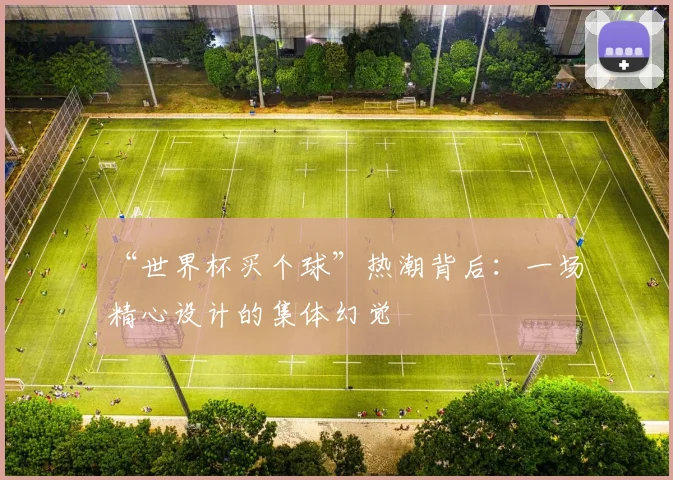 “世界杯买个球”热潮背后：一场精心设计的集体幻觉