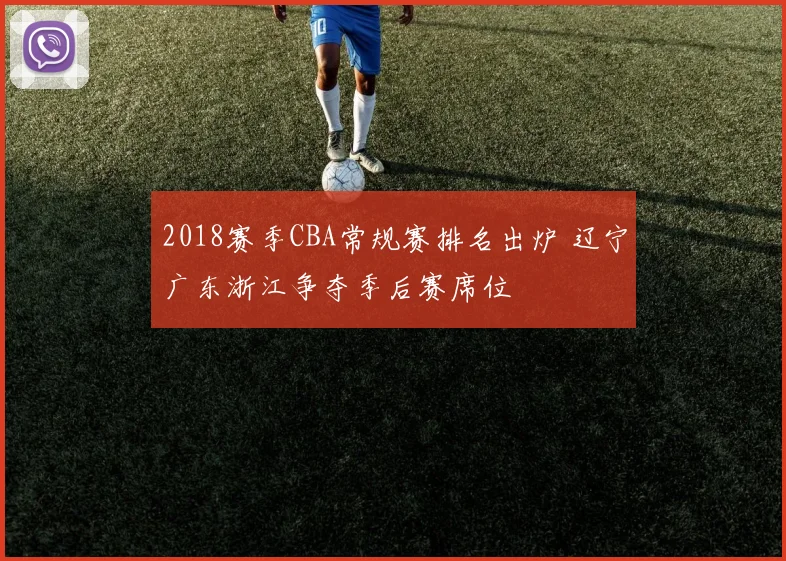2018赛季CBA常规赛排名出炉 辽宁广东浙江争夺季后赛席位