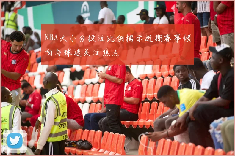 NBA大小分投注比例揭示近期赛事倾向与球迷关注焦点
