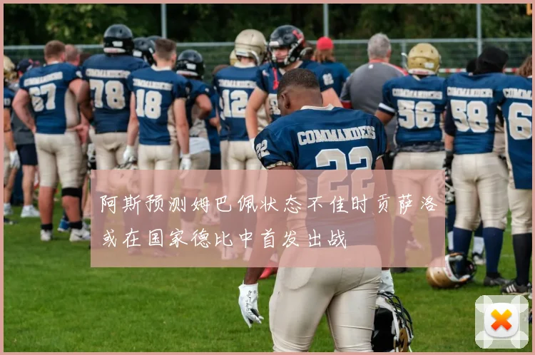 阿斯预测姆巴佩状态不佳时贡萨洛或在国家德比中首发出战