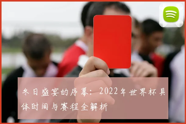 冬日盛宴的序幕：2022年世界杯具体时间与赛程全解析